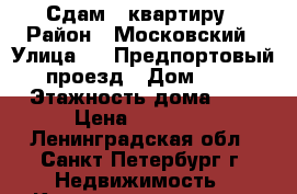 Сдам 1 квартиру › Район ­ Московский › Улица ­ 5 Предпортовый проезд › Дом ­ 1 › Этажность дома ­ 7 › Цена ­ 20 000 - Ленинградская обл., Санкт-Петербург г. Недвижимость » Квартиры аренда   . Ленинградская обл.,Санкт-Петербург г.